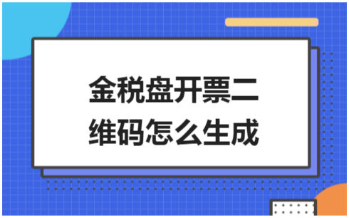 ​金税盘开票二维码怎么生成 会计实务