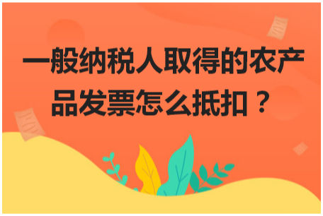 一般纳税人取得的农产品发票怎么抵扣 会计实务