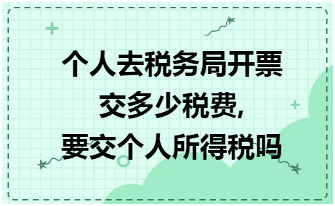 个人去税务局开票交多少税费,要交个人所得税吗 会计实务