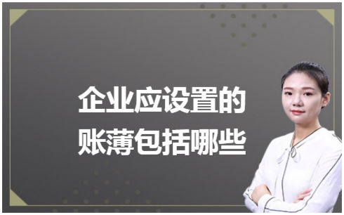 ​企业应设置的账薄包括哪些 会计实务