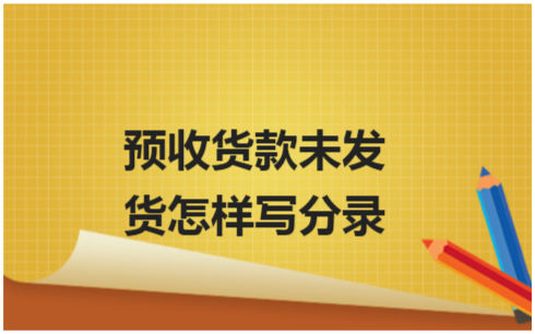 ​预收货款未发货怎样写分录 会计实务