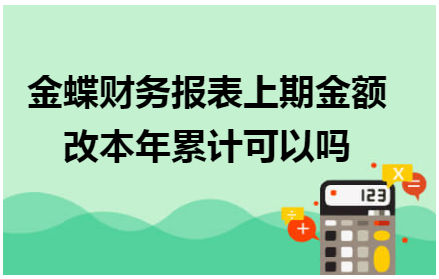 金蝶财务报表上期金额改本年累计可以吗 会计实务