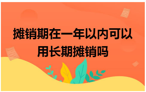 摊销期在一年以内可以用长期摊销吗 会计实务