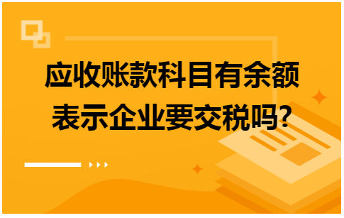 应收账款科目有余额表示企业要交税吗 会计实务