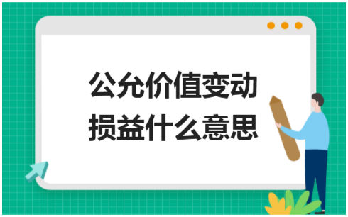 ​公允价值变动损益什么意思 会计实务