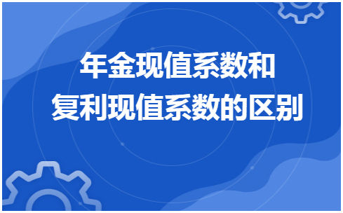 年金现值系数和复利现值系数的区别 会计实务