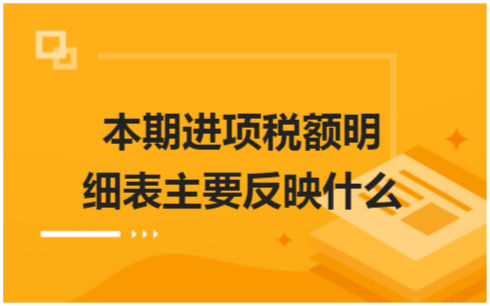 ​本期进项税额明细表主要反映什么 会计实务