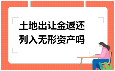 土地出让金返还列入无形资产吗 会计实务