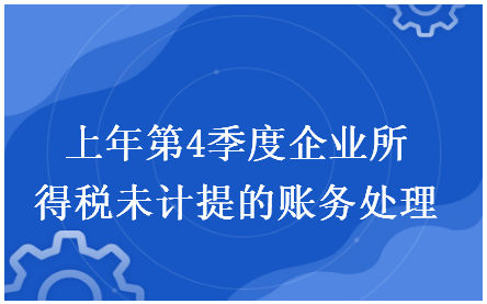 上年第4季度企业所得税未计提的账务处理 会计实务