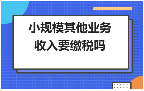 小规模其他业务收入要缴税吗 会计实务