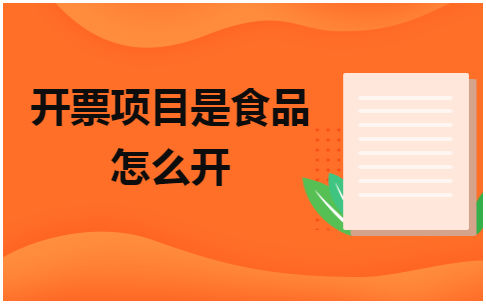 开票项目是食品怎么开 会计实务