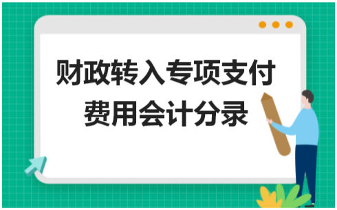 财政转入专项支付费用会计分录 会计实务