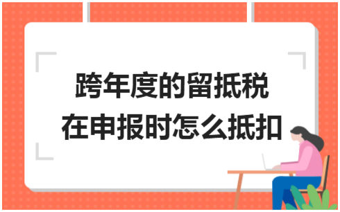 ​跨年度的留抵税在申报时怎么抵扣 会计实务