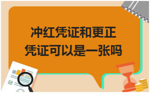 ​冲红凭证和更正凭证可以是一张吗 会计实务