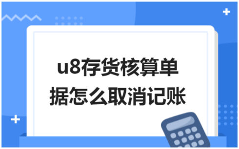 ​u8存货核算单据怎么取消记账 会计实务