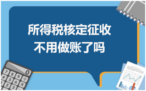 所得税核定征收不用做账了吗 会计实务