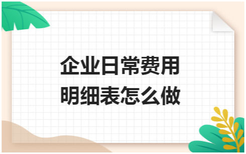 ​企业日常费用明细表怎么做 会计实务