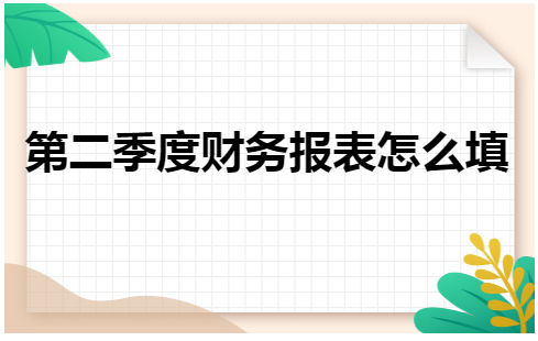 第二季度财务报表怎么填 会计实务