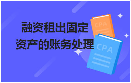 融资租出固定资产的账务处理 会计实务