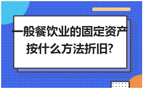 一般餐饮业的固定资产按什么方法折旧? 会计实务