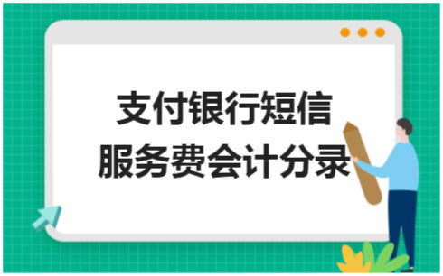 ​支付银行短信服务费会计分录 会计实务