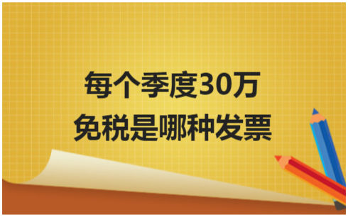 ​每个季度30万免税是哪种发票 会计实务