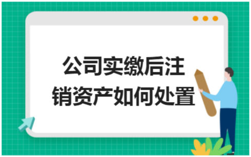 公司实缴后注销资产如何处置? 会计实务