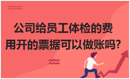 公司给员工体检的费用开的票据可以做账吗? 会计实务