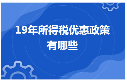 19年所得税优惠政策有哪些 会计实务