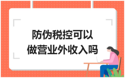 ​防伪税控可以做营业外收入吗 会计实务