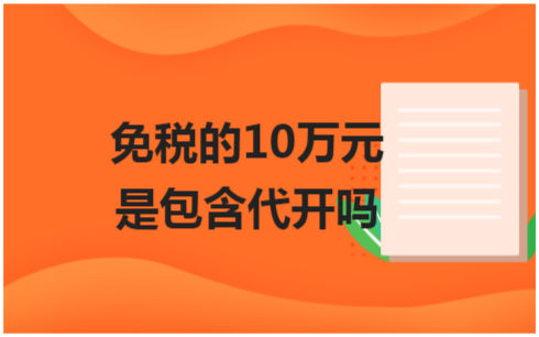 ​免税的10万元是包含代开吗 会计实务