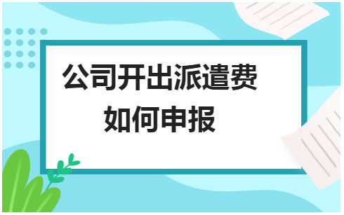 公司开出派遣费如何申报 会计实务