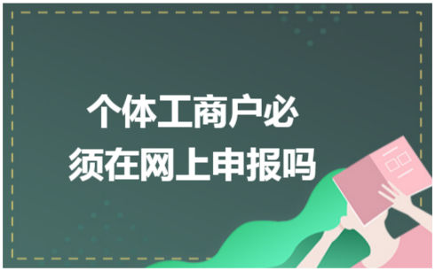 ​个体工商户必须在网上申报吗 会计实务