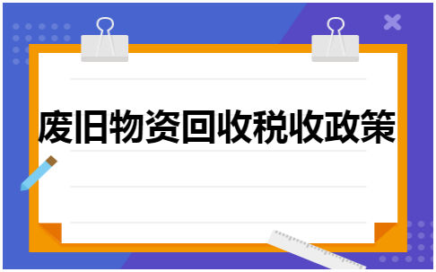 废旧物资回收税收政策 会计实务