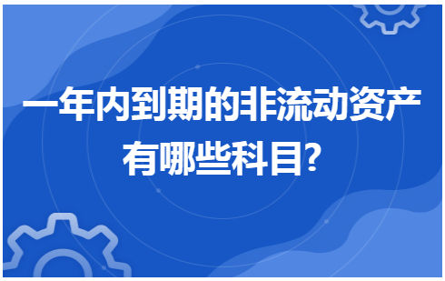 一年内到期的非流动资产有哪些科目? 会计实务