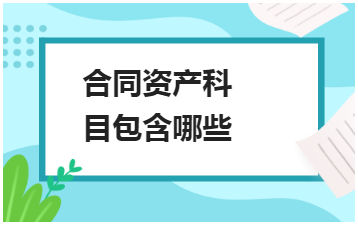 合同资产科目包含哪些 会计实务