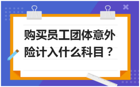 购买员工团体意外险计入什么科目 会计实务