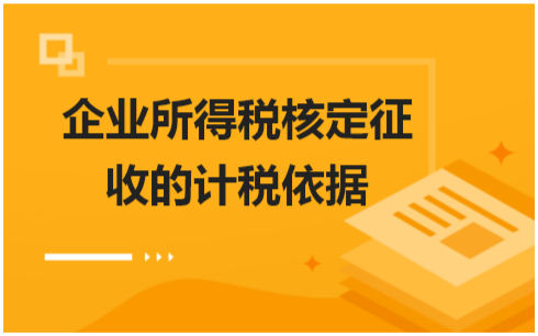 企业所得税核定征收的计税依据 会计实务