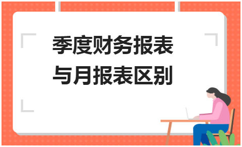 季度财务报表与月报表区别 会计实务