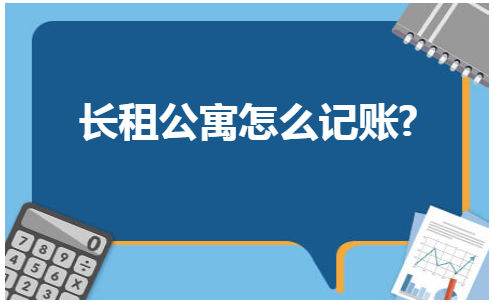 长租公寓怎么记账 会计实务