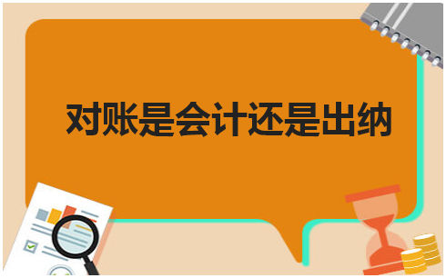 对账是会计还是出纳 会计实务