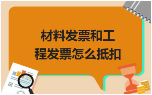 ​材料发票和工程发票怎么抵扣 会计实务