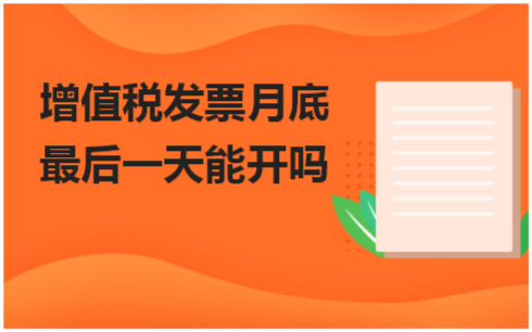 增值税发票月底最后一天能开吗 会计实务