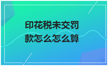 印花税未交罚款怎么怎么算 会计实务