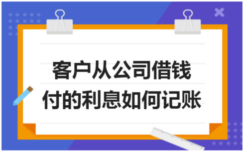 ​客户从公司借钱付的利息如何记账 会计实务