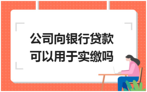 ​公司向银行贷款可以用于实缴吗 会计实务