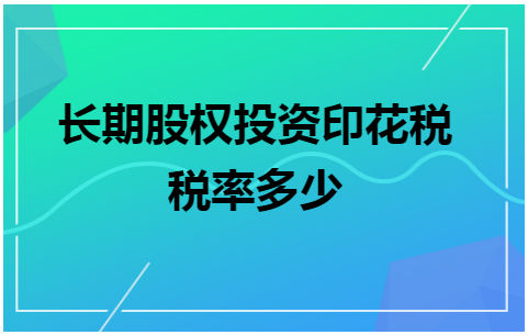 长期股权投资印花税税率多少 会计实务