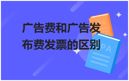 广告费和广告发布费发票的区别 会计实务