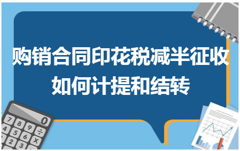 购销合同印花税减半征收如何计提和结转 会计实务