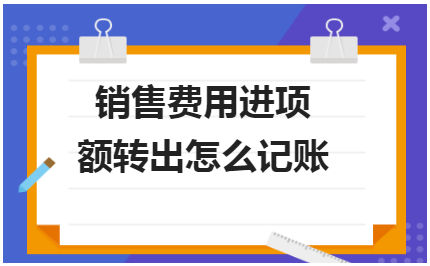 销售费用进项税额转出怎么记账 会计实务